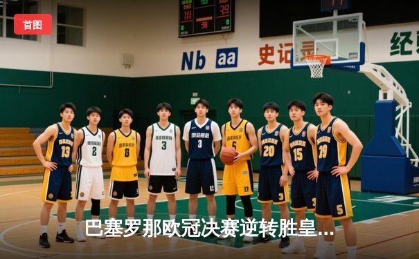 巴塞罗那欧冠决赛逆转胜皇马，梅西梅开二度助球队夺冠