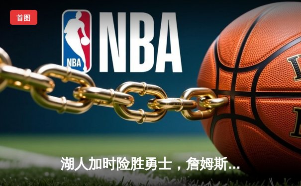 湖人加时险胜勇士，詹姆斯三双率队夺赛点