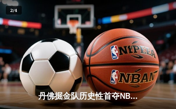 丹佛掘金队历史性首夺NBA总冠军，约基奇FMVP表现统治总决赛 - 2