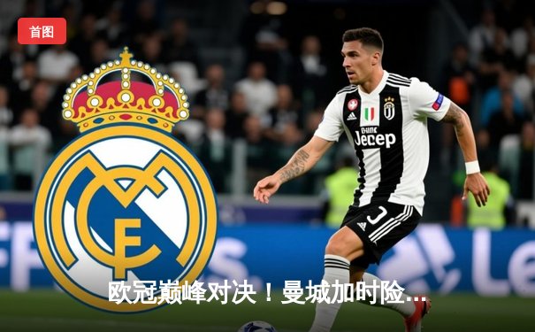 欧冠巅峰对决！曼城加时险胜拜仁 哈兰德双响锁定决赛门票