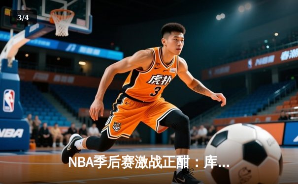 NBA季后赛激战正酣：库里狂砍45分助勇士逆转独行侠，系列赛2-1领先 - 3