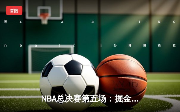 NBA总决赛第五场：掘金逆转热火夺得队史首冠，约基奇当选FMVP