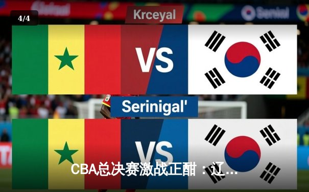 CBA总决赛激战正酣：辽宁本钢加时险胜广东东莞大益，总比分2-1领先 - 4