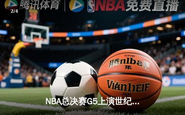 NBA总决赛G5上演世纪逆转！凯尔特人末节轰20-0攻势拖入抢七 - 2