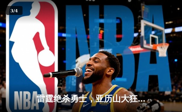 雷霆绝杀勇士，亚历山大狂砍44分助队客场险胜 - 3