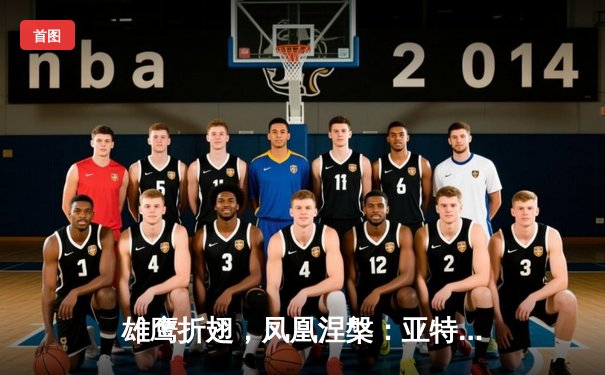 雄鹰折翅，凤凰涅槃：亚特兰大老鹰鏖战四加时憾负迈阿密热火