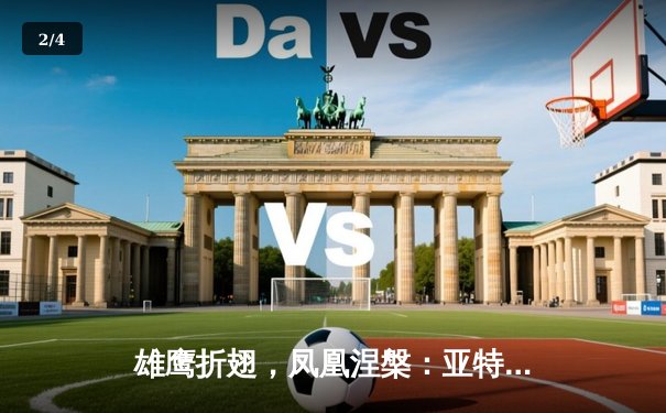 雄鹰折翅，凤凰涅槃：亚特兰大老鹰鏖战四加时憾负迈阿密热火 - 2