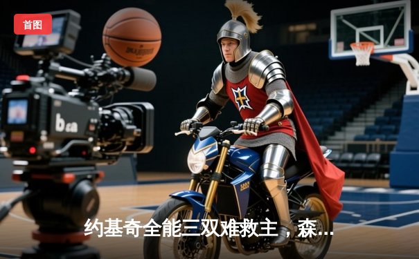 约基奇全能三双难救主，森林狼客场险胜掘金抢七晋级西决