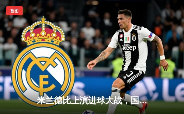 米兰德比上演进球大战，国际米兰3-2险胜AC米兰，劳塔罗传射建功