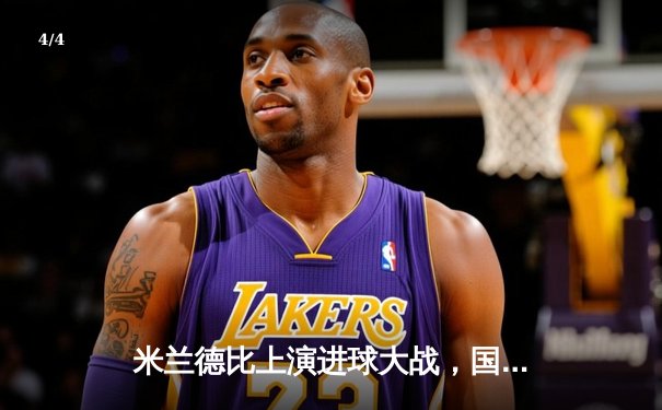 米兰德比上演进球大战，国际米兰3-2险胜AC米兰，劳塔罗传射建功 - 4