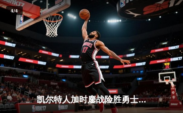 凯尔特人加时鏖战险胜勇士，塔图姆44分创赛季新高 - 4