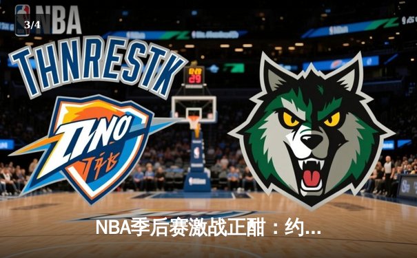 NBA季后赛激战正酣：约基奇三双掘金险胜森林狼，总比分扳为2-2 - 3