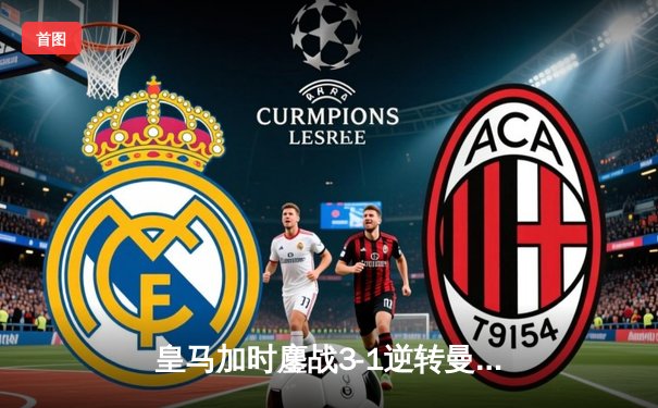 皇马加时鏖战3-1逆转曼城，总比分6-5惊险晋级欧冠四强