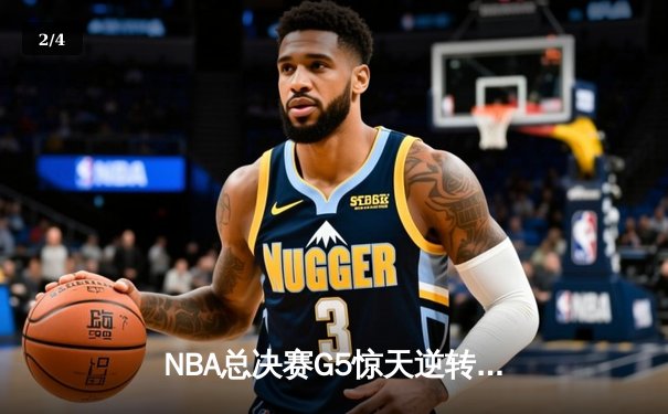 NBA总决赛G5惊天逆转：凯尔特人17分劣势反扑未果，勇士夺赛点 - 2