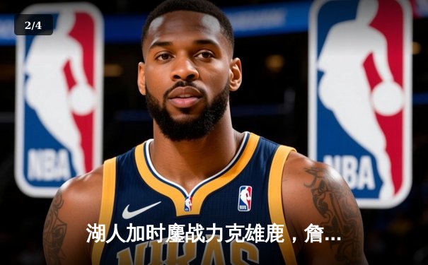 湖人加时鏖战力克雄鹿，詹姆斯40+三双献赛季封神之战 - 2