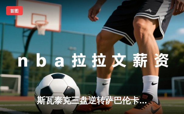 斯瓦泰克三盘逆转萨巴伦卡 连续三年问鼎法网女单冠军