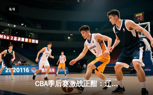 CBA季后赛激战正酣：辽宁本钢加时险胜广东宏远，赵继伟砍下33分准三双 - 4