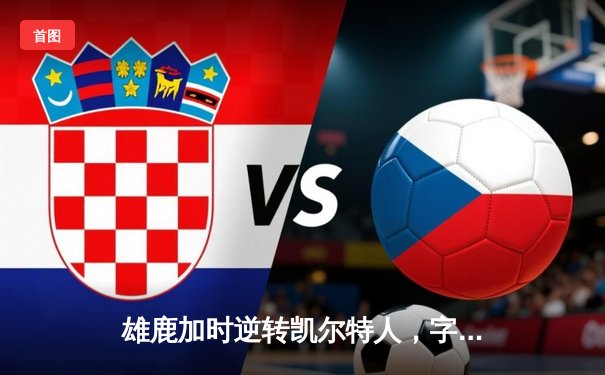 雄鹿加时逆转凯尔特人，字母哥44+14+7主宰北岸花园