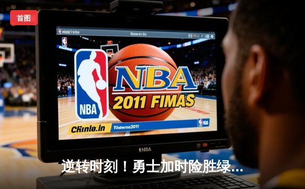 逆转时刻！勇士加时险胜绿军，库里狂砍43分创赛季新高