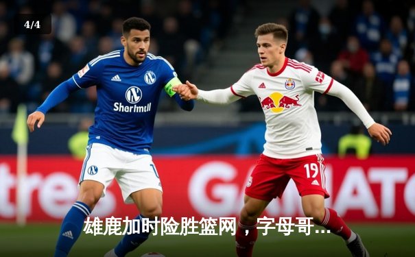 雄鹿加时险胜篮网，字母哥44分14篮板制霸内线，杜兰特空砍32分 - 4