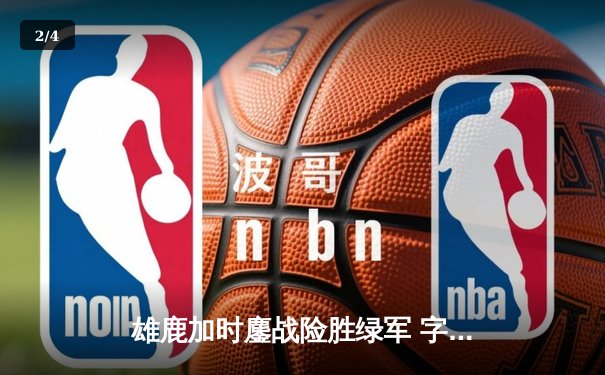 雄鹿加时鏖战险胜绿军 字母哥44+14统治攻防 - 2