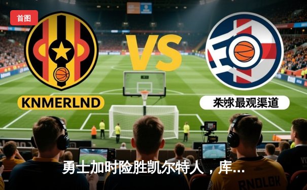 勇士加时险胜凯尔特人，库里43分率队夺赛点