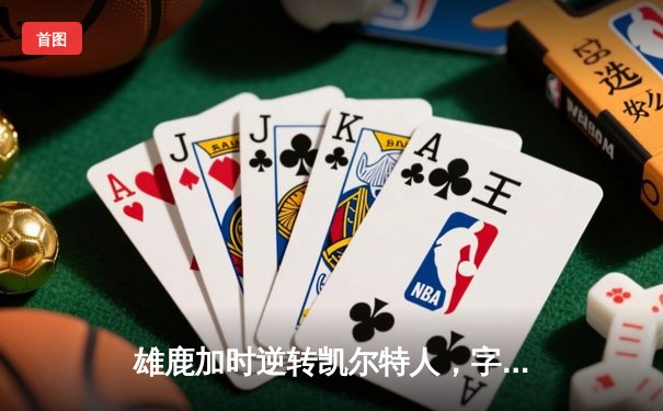雄鹿加时逆转凯尔特人，字母哥44分创赛季新高