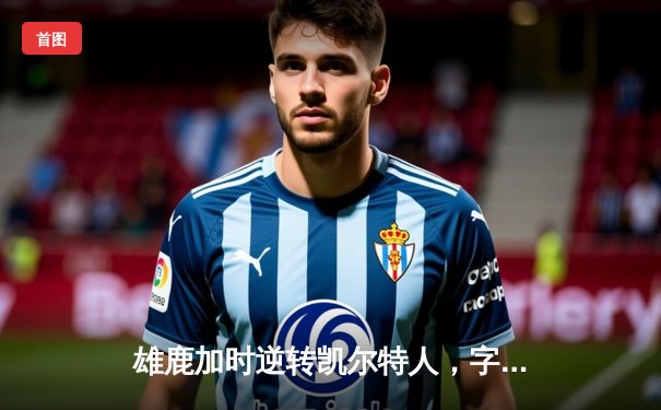 雄鹿加时逆转凯尔特人，字母哥44分创赛季新高