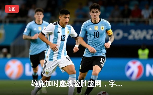 雄鹿加时鏖战险胜篮网，字母哥44分主宰关键时刻