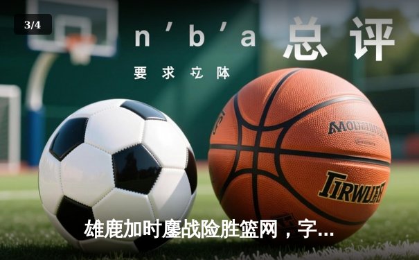 雄鹿加时鏖战险胜篮网，字母哥44分主宰关键时刻 - 3