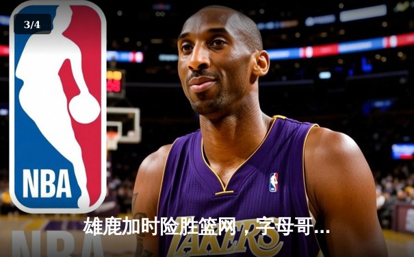 雄鹿加时险胜篮网，字母哥44分14篮板率队逆转 - 3