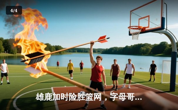雄鹿加时险胜篮网，字母哥44分14篮板率队逆转 - 4