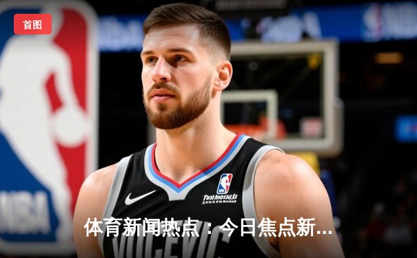 体育新闻热点：今日焦点新闻