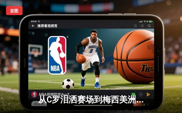 从C罗泪洒赛场到梅西美洲杯救赎：现代体育的英雄叙事与民族情绪